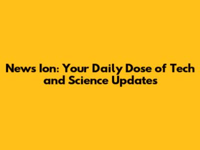 News Ion: Your Daily Dose of Tech and Science Updates