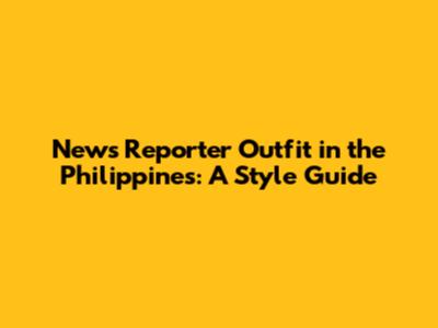 News Reporter Outfit in the Philippines: A Style Guide