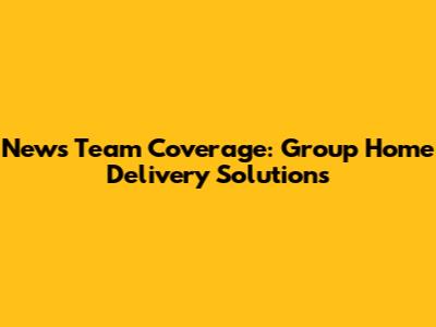 News Team Coverage: Group Home Delivery Solutions