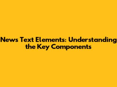 News Text Elements: Understanding the Key Components