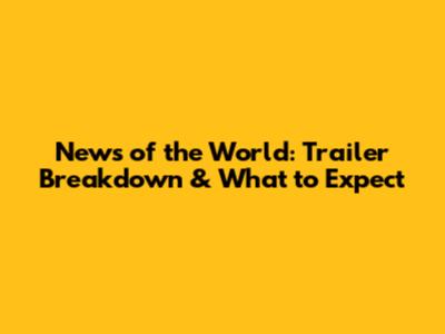 News of the World: Trailer Breakdown & What to Expect