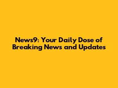 News9: Your Daily Dose of Breaking News and Updates