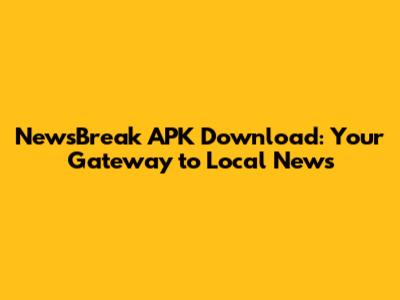 NewsBreak APK Download: Your Gateway to Local News