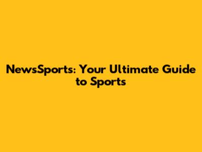 NewsSports: Your Ultimate Guide to Sports