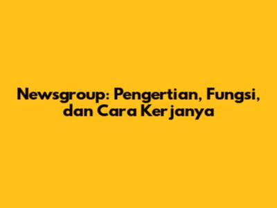 Newsgroup: Pengertian, Fungsi, dan Cara Kerjanya