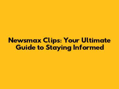 Newsmax Clips: Your Ultimate Guide to Staying Informed