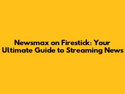Newsmax on Firestick: Your Ultimate Guide to Streaming News