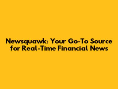 Newsquawk: Your Go-To Source for Real-Time Financial News