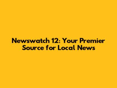Newswatch 12: Your Premier Source for Local News