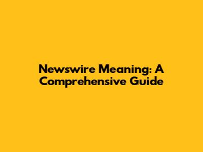 Newswire Meaning: A Comprehensive Guide