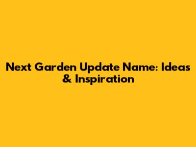 Next Garden Update Name: Ideas & Inspiration