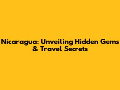 Nicaragua: Unveiling Hidden Gems & Travel Secrets