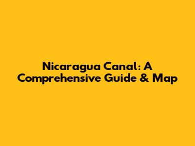 Nicaragua Canal: A Comprehensive Guide & Map