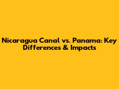 Nicaragua Canal vs. Panama: Key Differences & Impacts