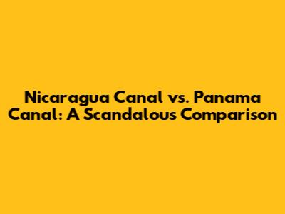 Nicaragua Canal vs. Panama Canal: A Scandalous Comparison