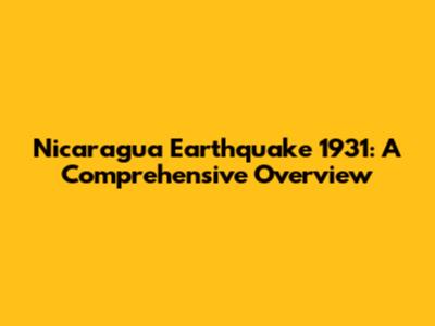 Nicaragua Earthquake 1931: A Comprehensive Overview