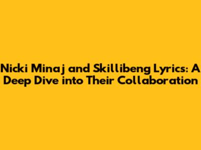 Nicki Minaj and Skillibeng Lyrics: A Deep Dive into Their Collaboration