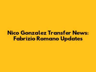 Nico Gonzalez Transfer News: Fabrizio Romano Updates