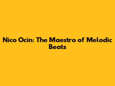 Nico Ocin: The Maestro of Melodic Beats