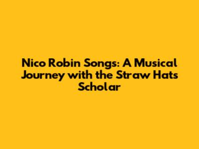 Nico Robin Songs: A Musical Journey with the Straw Hats' Scholar
