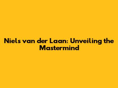 Niels van der Laan: Unveiling the Mastermind