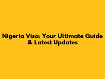 Nigeria Visa: Your Ultimate Guide & Latest Updates