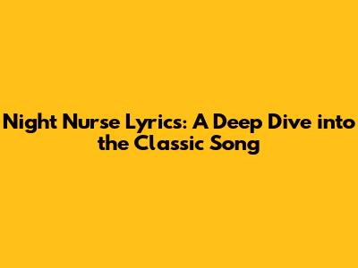 Night Nurse Lyrics: A Deep Dive into the Classic Song