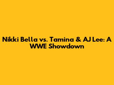 Nikki Bella vs. Tamina & AJ Lee: A WWE Showdown
