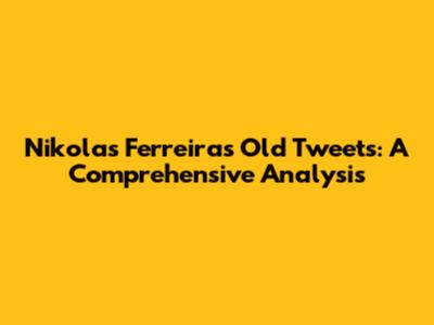 Nikolas Ferreira's Old Tweets: A Comprehensive Analysis