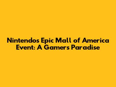 Nintendo's Epic Mall of America Event: A Gamer's Paradise