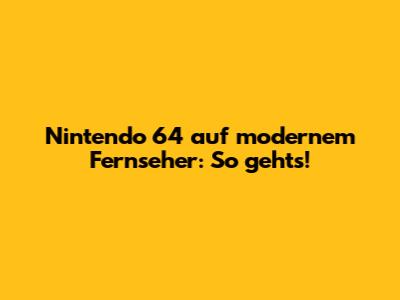 Nintendo 64 auf modernem Fernseher: So geht's!