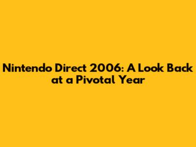 Nintendo Direct 2006: A Look Back at a Pivotal Year
