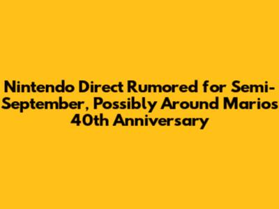 Nintendo Direct Rumored for Semi-September, Possibly Around Mario's 40th Anniversary