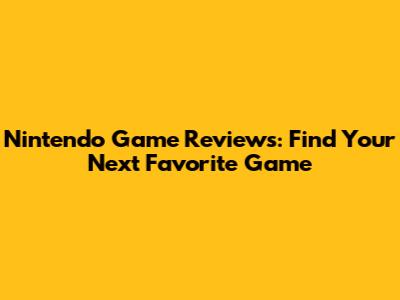 Nintendo Game Reviews: Find Your Next Favorite Game