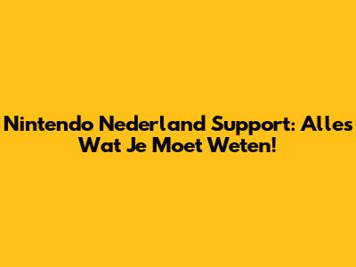 Nintendo Nederland Support: Alles Wat Je Moet Weten!