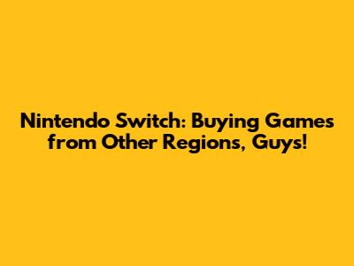 Nintendo Switch: Buying Games from Other Regions, Guys!