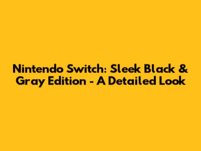 Nintendo Switch: Sleek Black & Gray Edition - A Detailed Look