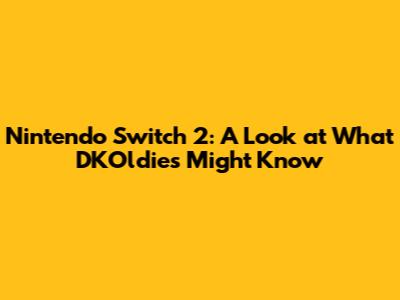 Nintendo Switch 2: A Look at What DKOldies Might Know