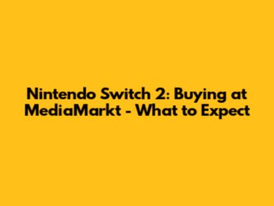 Nintendo Switch 2: Buying at MediaMarkt - What to Expect