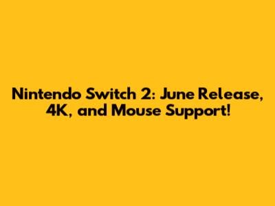 Nintendo Switch 2: June Release, 4K, and Mouse Support!