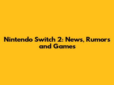 Nintendo Switch 2: News, Rumors and Games