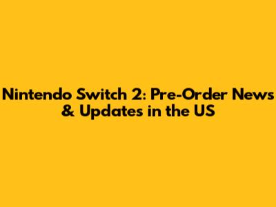 Nintendo Switch 2: Pre-Order News & Updates in the US