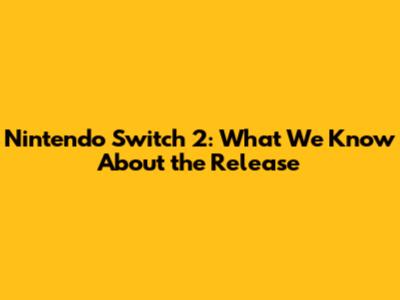 Nintendo Switch 2: What We Know About the Release