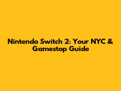 Nintendo Switch 2: Your NYC & Gamestop Guide