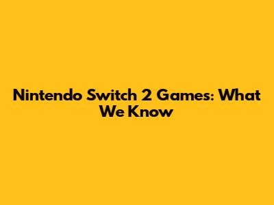 Nintendo Switch 2 Games: What We Know