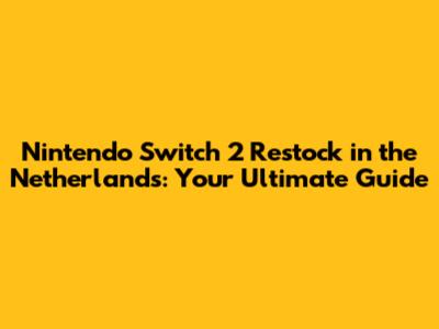 Nintendo Switch 2 Restock in the Netherlands: Your Ultimate Guide