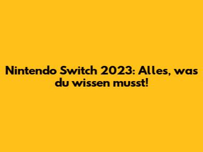 Nintendo Switch 2023: Alles, was du wissen musst!