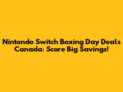 Nintendo Switch Boxing Day Deals Canada: Score Big Savings!