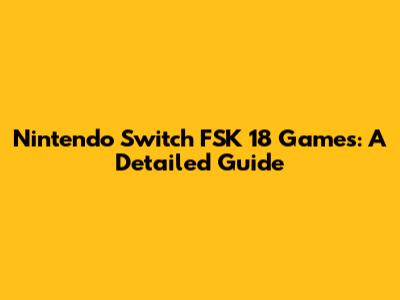 Nintendo Switch FSK 18 Games: A Detailed Guide