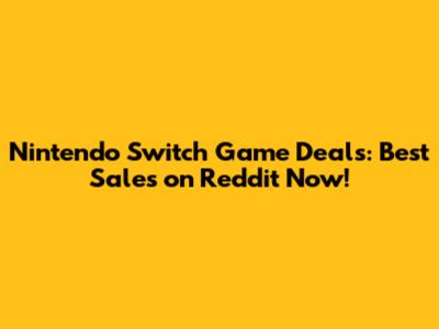 Nintendo Switch Game Deals: Best Sales on Reddit Now!